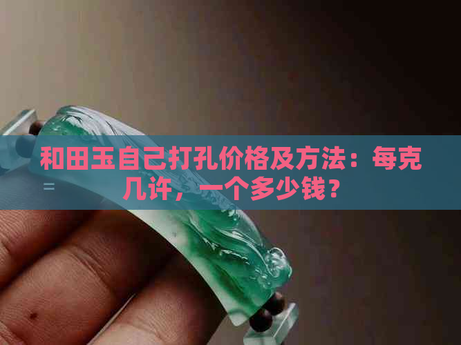 和田玉自己打孔价格及方法：每克几许，一个多少钱？