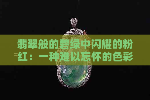 翡翠般的碧绿中闪耀的粉红：一种难以忘怀的色彩交织