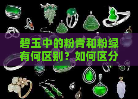 碧玉中的粉青和粉绿有何区别？如何区分这两种颜色？