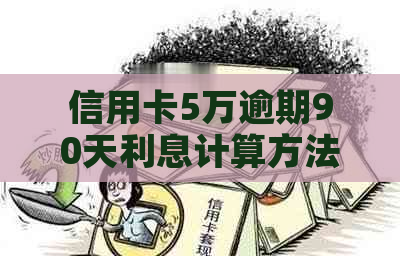 信用卡5万逾期90天利息计算方法，以及逾期一年滚多少的相关知识。