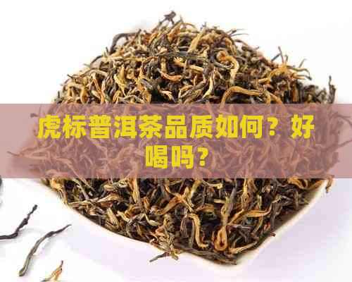 虎标普洱茶品质如何？好喝吗？