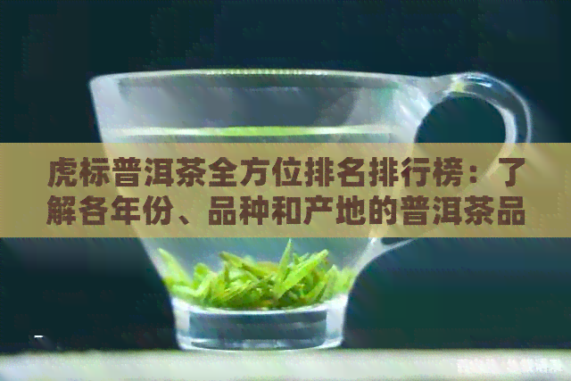 虎标普洱茶全方位排名排行榜：了解各年份、品种和产地的普洱茶品质与价格