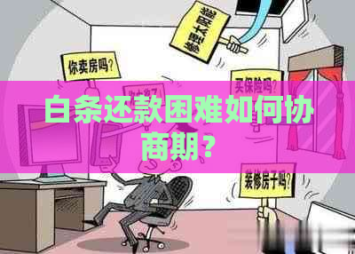 白条还款困难如何协商期？