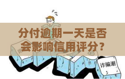 分付逾期一天是否会影响信用评分？解答你关于的疑问