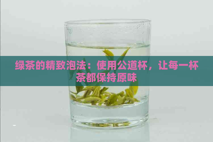 绿茶的精致泡法：使用公道杯，让每一杯茶都保持原味