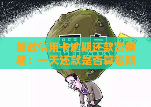 邮政信用卡逾期还款宽限期：一天还款是否算逾期？解答您的疑虑