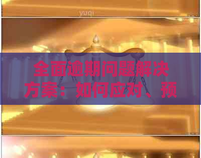 全面逾期问题解决方案：如何应对、预防和解决贷款、信用卡等各种逾期情况