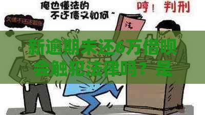 新逾期未还6万借呗会触犯法律吗？是否会导致刑事责任？