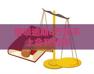 借呗逾期6万还不上会判刑吗