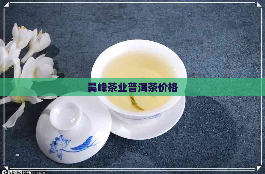 昊峰茶业普洱茶价格