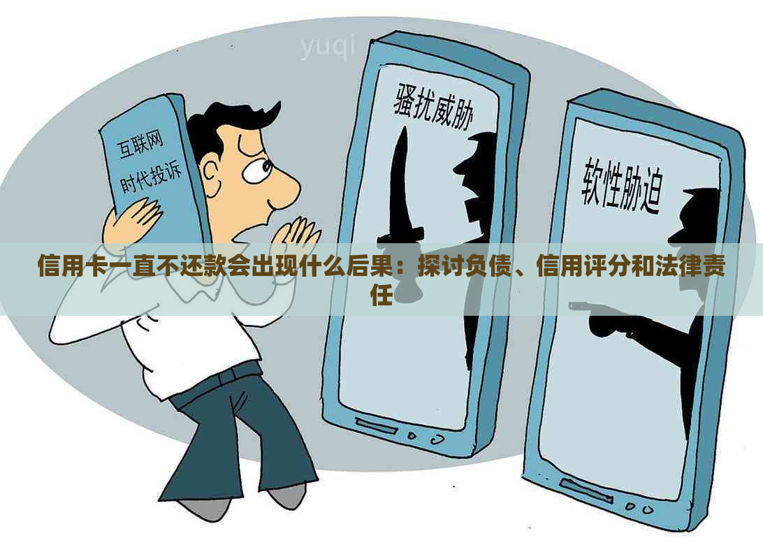 信用卡一直不还款会出现什么后果：探讨负债、信用评分和法律责任