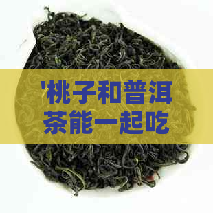 '桃子和普洱茶能一起吃吗：早餐、宝宝、喝普洱茶的注意事项'。