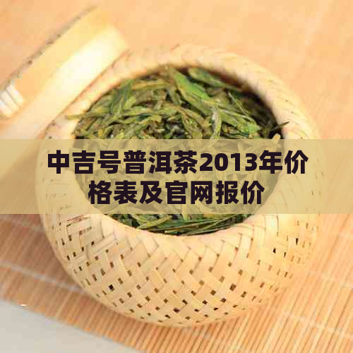 中吉号普洱茶2013年价格表及官网报价