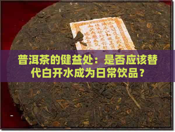 普洱茶的健益处：是否应该替代白开水成为日常饮品？