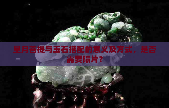 星月菩提与玉石搭配的意义及方式，是否需要隔片？