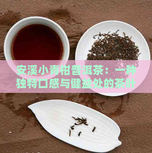 安溪小青柑普洱茶：一种独特口感与健益处的茶叶详解