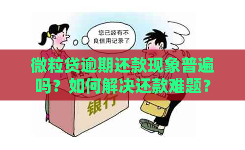 微粒贷逾期还款现象普遍吗？如何解决还款难题？