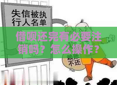 借呗还完有必要注销吗？怎么操作？