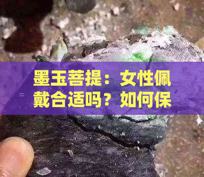 墨玉菩提：女性佩戴合适吗？如何保养与搭配？