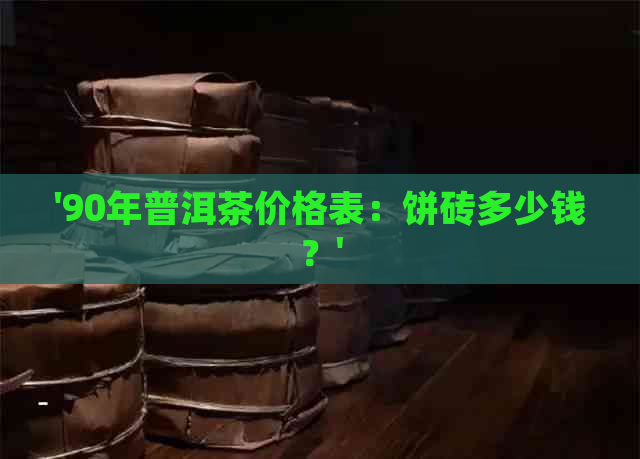 '90年普洱茶价格表：饼砖多少钱？'