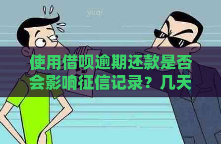 使用借呗逾期还款是否会影响记录？几天不还算逾期？