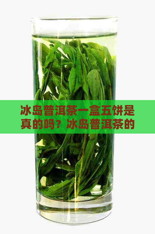 冰岛普洱茶一盒五饼是真的吗？冰岛普洱茶的价格和饼数是多少？