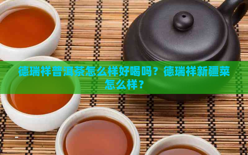 德瑞祥普洱茶怎么样好喝吗？德瑞祥新疆菜怎么样？