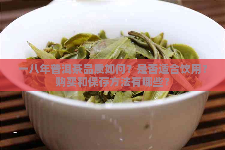 一八年普洱茶品质如何？是否适合饮用？购买和保存方法有哪些？