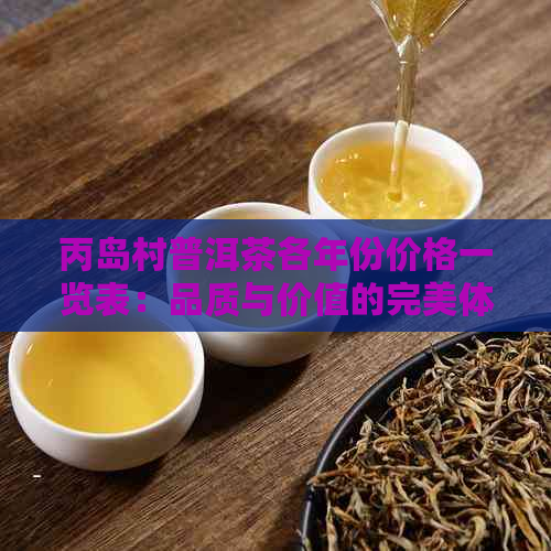 丙岛村普洱茶各年份价格一览表：品质与价值的完美体现