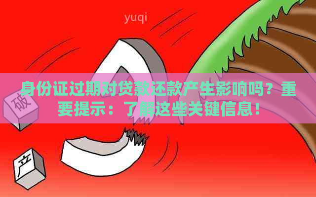 身份证过期对贷款还款产生影响吗？重要提示：了解这些关键信息！