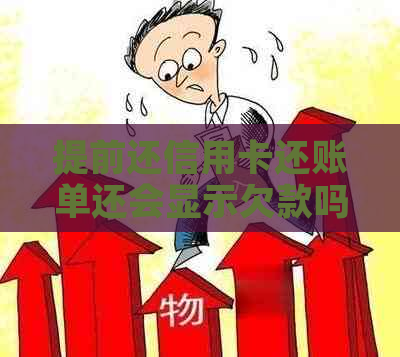 提前还信用卡还账单还会显示欠款吗：揭秘还款后的真实情况