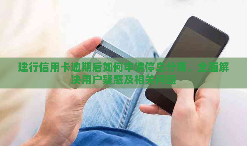 建行信用卡逾期后如何申请停息分期，全面解决用户疑惑及相关问题