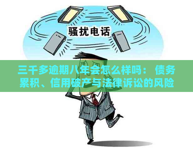 三千多逾期八年会怎么样吗： 债务累积、信用破产与法律诉讼的风险全解析