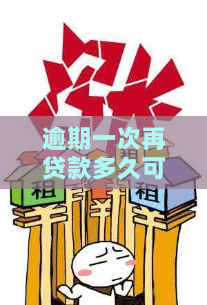 逾期一次再贷款多久可以再申请借款：恢复时间及再次借款指南