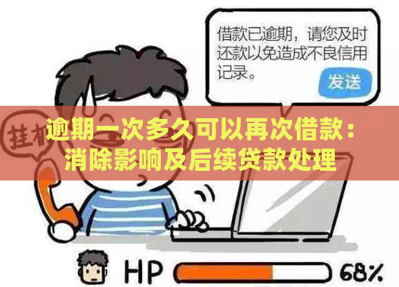 逾期一次多久可以再次借款：消除影响及后续贷款处理