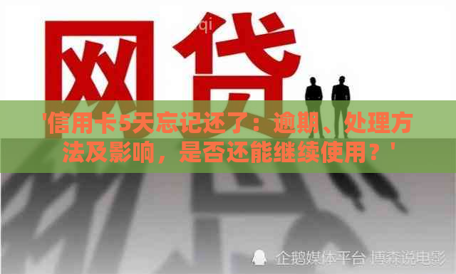 '信用卡5天忘记还了：逾期、处理方法及影响，是否还能继续使用？'