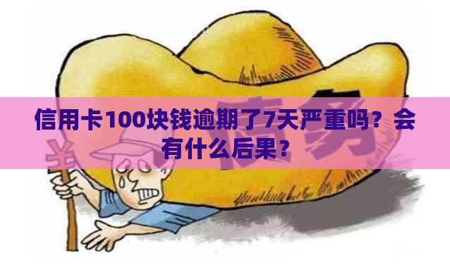 信用卡100块钱逾期了7天严重吗？会有什么后果？