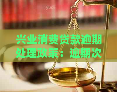 兴业消费贷款逾期处理政策：逾期次数、提前收回及利息计算详细解答