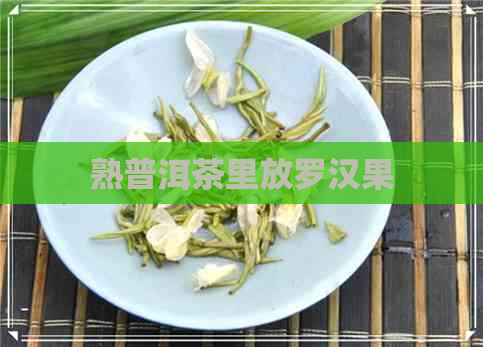 熟普洱茶里放罗汉果