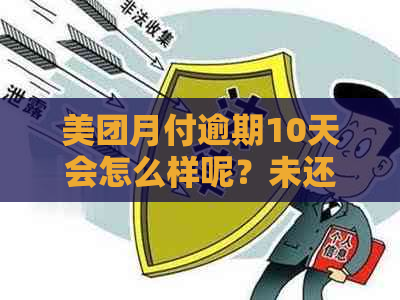 美团月付逾期10天会怎么样呢？未还款的后果如何？