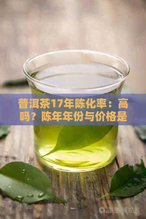 普洱茶17年陈化率：高吗？陈年年份与价格是多少？