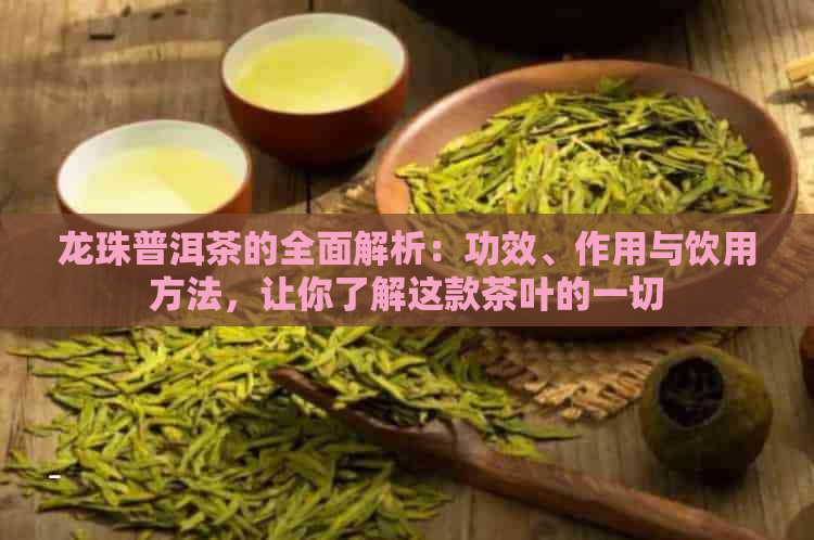 龙珠普洱茶的全面解析：功效、作用与饮用方法，让你了解这款茶叶的一切