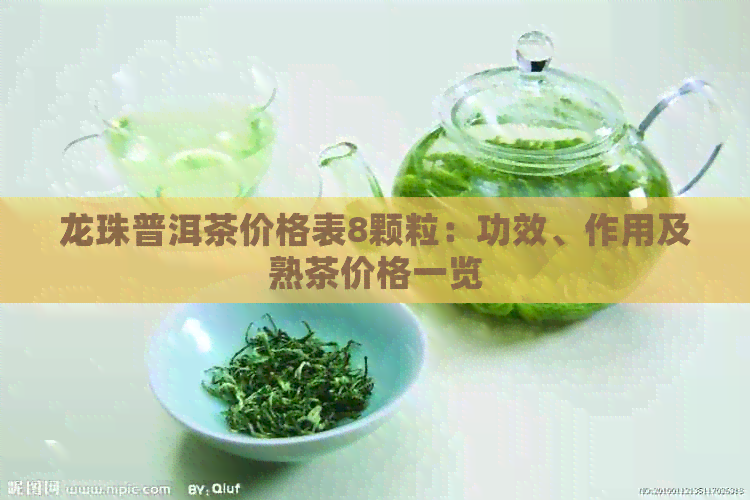 龙珠普洱茶价格表8颗粒：功效、作用及熟茶价格一览