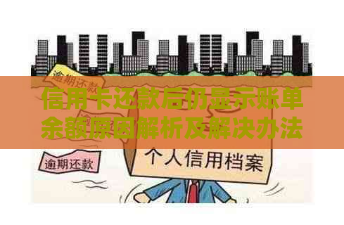 信用卡还款后仍显示账单余额原因解析及解决办法，让你了解详细情况！