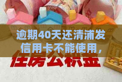 逾期40天还清浦发信用卡不能使用，如何处理？