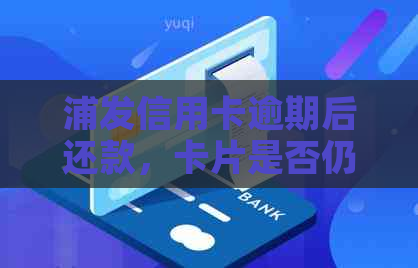 浦发信用卡逾期后还款，卡片是否仍然可用？