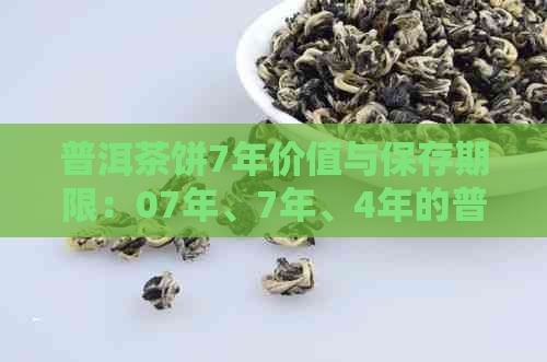 普洱茶饼7年价值与保存期限：07年、7年、4年的普洱茶饼价格及陈化效果