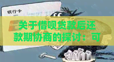 关于借呗贷款后还款期协商的探讨：可行性及可能面临的问题