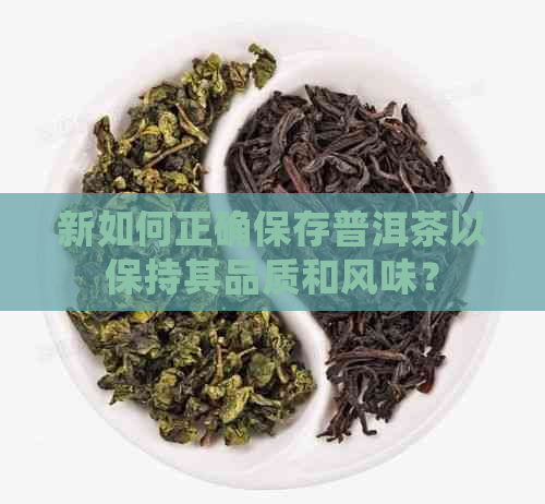 新如何正确保存普洱茶以保持其品质和风味？