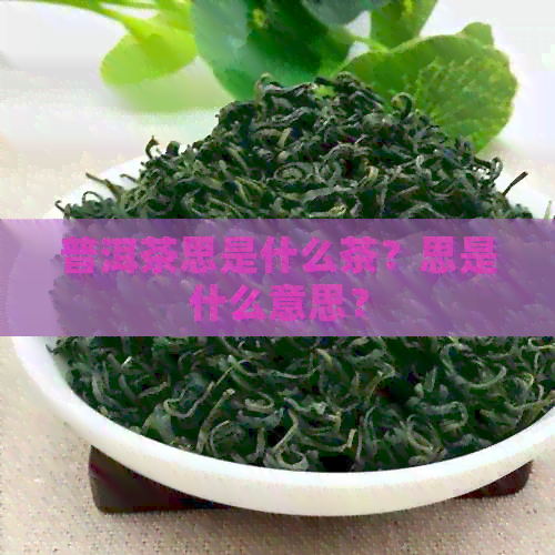 普洱茶思是什么茶？思是什么意思？